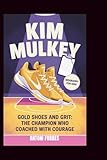 KIM MULKEY: Gold Shoes and Grit: The Champion Who Coached with Courage
