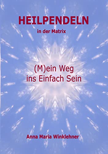 Heilpendeln in der Matrix: (M)ein Weg ins Einfach Sein