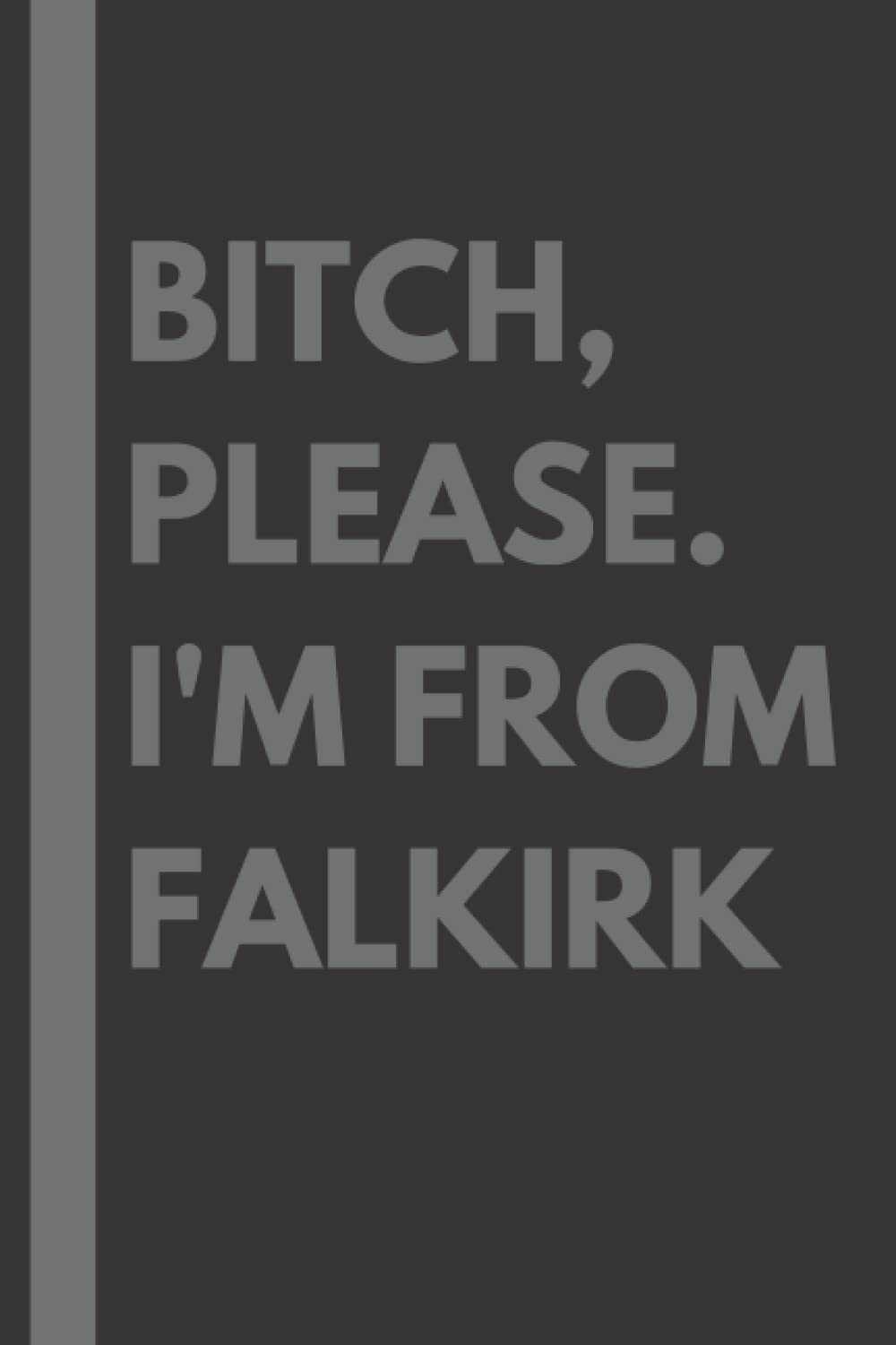 Bitch, Please. I'm From Falkirk: A Vulgar Adult Composition Notebook for a Native Falkirk Resident - 6x9 inches