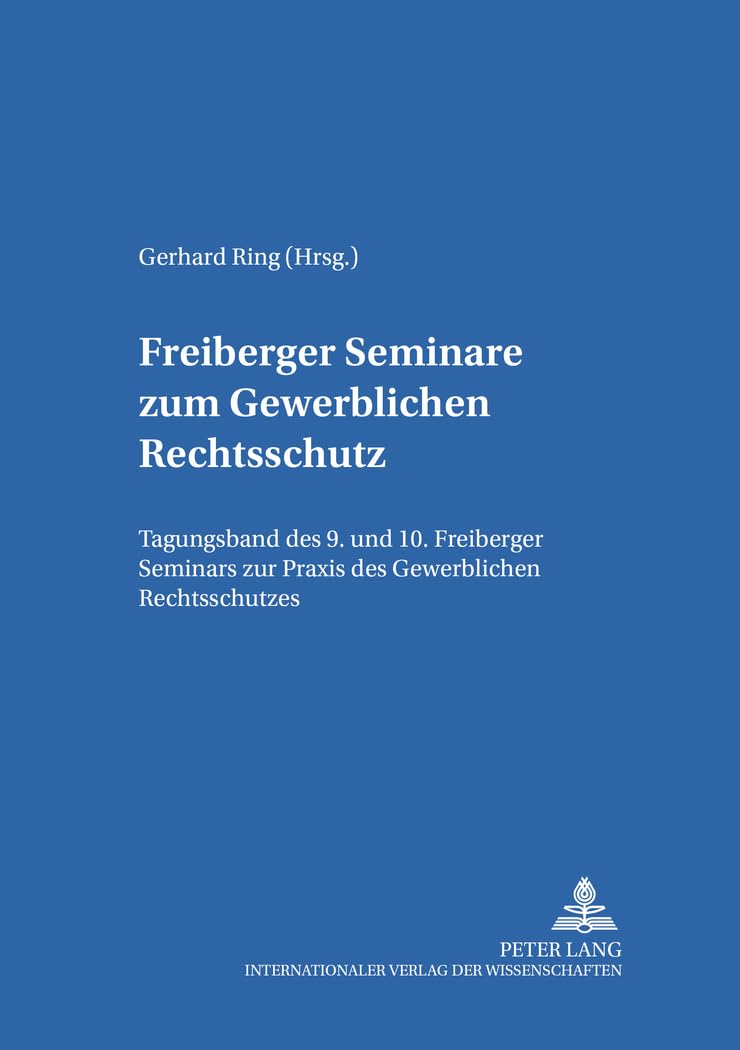Freiberger Seminare zum Gewerblichen Rechtsschutz: Tagungsband des 9. und 10. Freiberger Seminars zur Praxis des Gewerblichen Rechtsschutzes (German