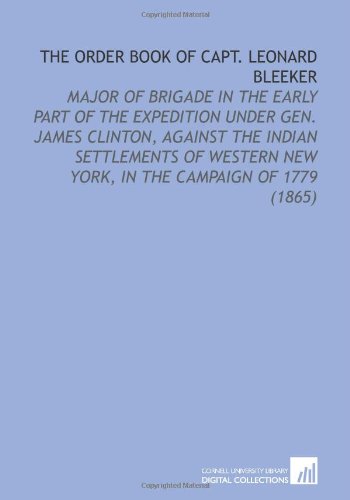 The Order Book of Capt. Leonard Bleeker: Major of Brigade in the Early Part of the Expedition Under Gen. James Clinton, Against the Indian Settlements ... New York, in the Campaign of 1779 (1865)