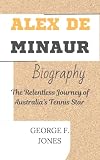Alex de Minaur Biography: The Relentless Journey of Australia’s Tennis Star