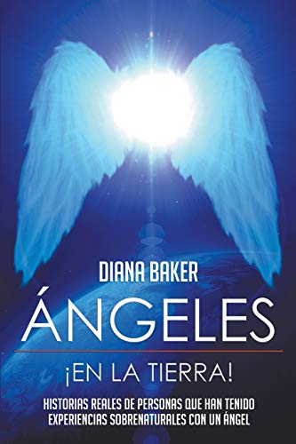 Ángeles En La Tierra: Historias reales de personas que han tenido experiencias sobrenaturales con un ángel (Spanish Edition)