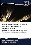 Оксидативный стресс и антиоксидантная терапия при ревматоидном артрите: Окислительный стресс и ревматоидный артрит: Okislitel'nyj stress i rewmatoidnyj artrit