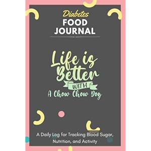 Diabetes Food Journal – Life Is Better With A Chow Chow Dog: A Daily Log for Tracking Blood Sugar, Nutrition, and…