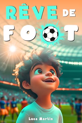 Rêve De Football: Un livre de football destiné aux enfants de 7 à 10 ans, qui met en avance la confiance en soi, l’esprit d’équipe et la puissance des...