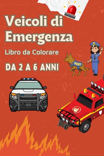 Veicoli di Emergenza, Libro da Colorare da 2 a 6 anni: Colora e Scopri i Veicoli di Emergenza: Pompieri, Ambulanza, Polizia e Molto Altro!