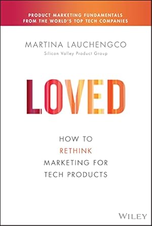 Book cover Loved: How to Rethink Marketing for Tech Products (Silicon Valley Product Group)