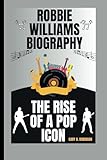  ROBBIE WILLIAMS BIOGRAPHY: The Rise of a Pop Icon