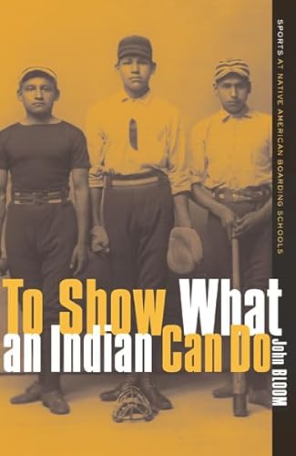 To Show What an Indian Can Do: Sports at Native American Boarding Schools (Volume 2) (Sport and Culture)
