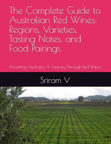 The Complete Guide to Australian Red Wines: Regions, Varieties, Tasting Notes, and Food Pairings: Uncorking Australia: A Journey Through Red Wines