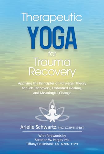 Therapeutic Yoga for Trauma Recovery: Applying the Principles of Polyvagal Theory for Self-Discovery, Embodied Healing, and Meaningful Change