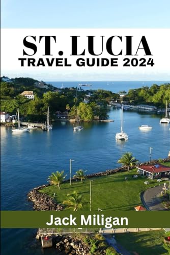 ST. LUCIA TRAVEL GUIDE 2024: The Complete Handbook to Exploring St. Lucia's Beautiful Sights, History, Food, and Culture.