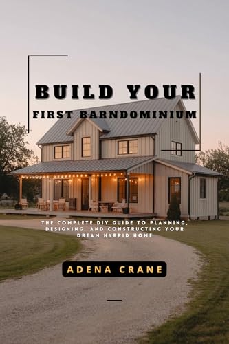 Build Your First Barndominium: The Complete DIY Guide to Planning, Designing, and Constructing Your Dream Hybrid Home