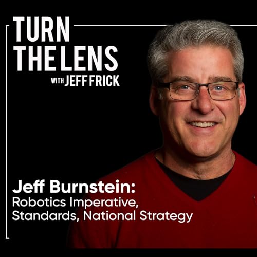 Jeff Burnstein: Robotics Imperative, Standards, National Strategy | Turn the Lens Ep49