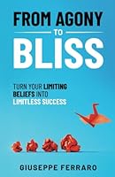 From Agony To Bliss: Turn Your Limiting Beliefs Into Limitless Success 1737879611 Book Cover