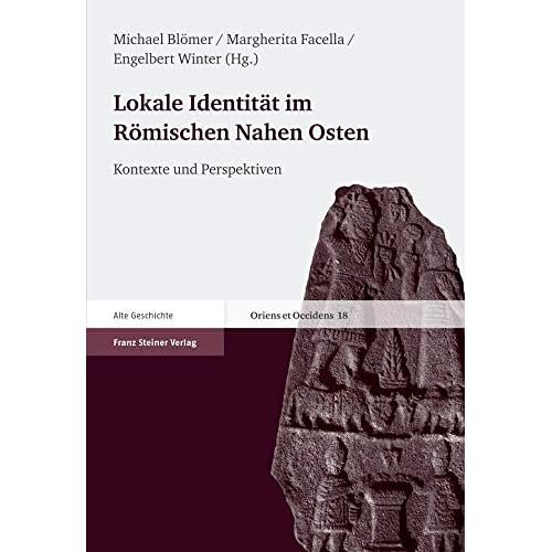 Lokale Identität im Römischen Nahen Osten: Kontexte und Perspektiven. Erträge der Tagung "Lokale Identität im Römischen Nahen Osten" 19.-21. April 2007 (Oriens et Occiens, Band 18)