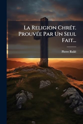 La Religion Chrét. Prouvée Par Un Seul Fait... (French Edition)