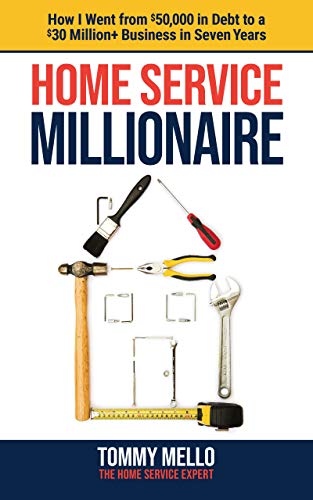 Home Service Millionaire: How I Went from $50,000 in Debt to a $30 Million+ Business in Seven Years