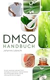 DMSO Handbuch: Mit dem natürlichen Heilmittel DMSO nachhaltig von Schmerzen, Gelenkproblemen und Entzündungen befreien und die Lebensqualität spürbar steigern