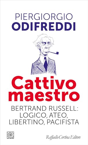 Cattivo maestro. Bertrand Russell: logico, ateo, libertino, pacifista
