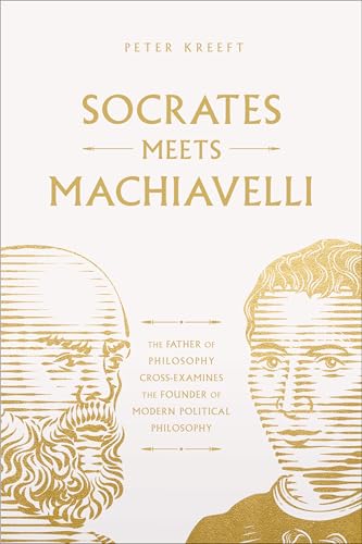 Socrates Meets Machiavelli: The Father of Philosophy Cross-Examines the Father of Modern Political Philosophy