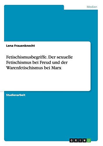 Fetischismusbegriffe. Der sexuelle Fetischismus bei Freud und der Warenfetischismus bei Marx