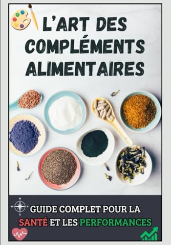 L'Art des Compléments Alimentaires : Guide Complet pour la Santé et la Performance: Améliorez votre Santé et vos Performances Sportives avec ce Guide Complet sur les Compléments Alimentaires