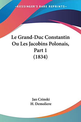 Le Grand-Duc Constantin Ou Les Jacobins Polonais, Part 1 (1834) (French Edition)