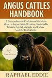 ANGUS CATTLES HANDBOOK: A Comprehensive Professional Guide to Modern Angus Cattle Breeding, Sustainable Grazing, Global Markets, and Future Genetic Innovations