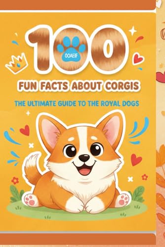 100 Fun Facts About Corgis: Discover the Adorable, Energetic, and Loyal Nature of These Beloved Dogs: An Exciting Exploration of Corgi Behavior, History, and Unique Features for Kids, Teens, and Dog
