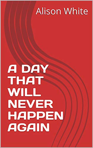 A DAY THAT WILL NEVER HAPPEN AGAIN