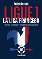 Ligue 1. La liga francesa: El fútbol francés visto por un corresponsal español B0G6W493YQ Book Cover