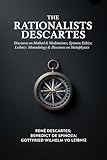  The Rationalists Descartes: Discourse on Method & Meditations; Spinoza: Ethics; Leibniz: Monadology & Discourse on Metaphysics (English Edition)