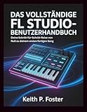 Das vollständige FL Studio-Benutzerhandbuch: Deine Schritt-für-Schritt-Reise von Null zu deinem ersten fertigen Song (Tech Made Simple)