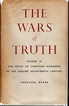 Wars of Truth: Studies in the Decay of Christian Humanism in the Earlier Seventeenth Century