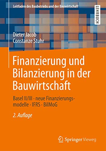 Finanzierung und Bilanzierung in der Bauwirtschaft: Basel II/III - neue Finanzierungsmodelle - IFRS - BilMoG (Leitfaden des Baubetriebs und der Bauwirtschaft)