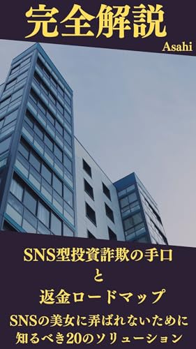 完全解説SNS型投資詐欺の手口と返金ロードマップ: SNSの美女に弄ばれないために知るべき20のソリューション Asahiの投資哲学