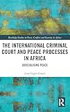 The International Criminal Court and Peace Processes in Africa (Routledge Studies in Peace, Conflict and Security in Africa)