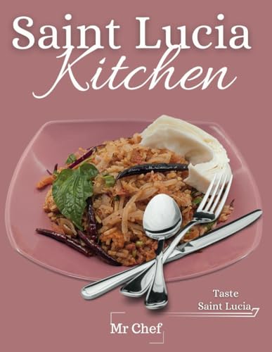 Saint Lucia kitchen: A Collection of Traditional Recipes; Featuring Appetizers, Main Dishes, Desserts and Breads, Sweets, Preserves and Drinks (Global Chef) -  Independently published