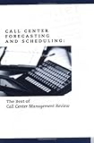 Call Center Forecasting and Scheduling : The Best of Call Center Management Review