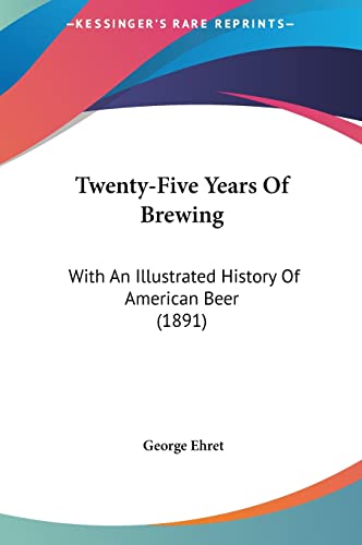 Twenty-Five Years Of Brewing: With An Illustrated History Of American Beer (1891)