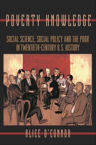 Poverty Knowledge: Social Science, Social Policy, and the Poor in Twentieth-Century U.S. History (Politics and Society in Modern America Book 16)