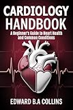 Cardiology Handbook: A Beginner's Guide to Heart Health and Common Conditions (Medical Handbook for Beginners)