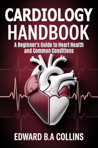 Cardiology Handbook: A Beginner's Guide to Heart Health and Common Conditions (Medical Handbook for Beginners)