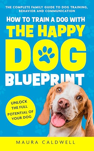 How to Train a Dog with the Happy Dog Blueprint: The Complete Fam...