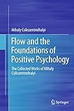 Flow and the Foundations of Positive Psychology: The Collected Works of Mihaly Csikszentmihalyi