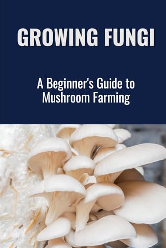 Growing Fungi: Beginner's Mushroom Farming Guide