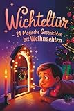 Wichteltür – 24 magische Geschichten bis Weihnachten: Ein Adventskalender in 24 Kapiteln zum Lesen und Vorlesen – magische Wichtelgeschichten für Kinder