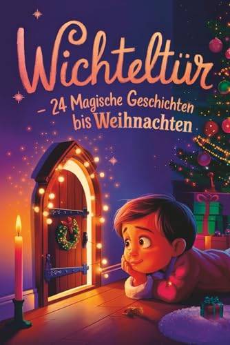 Wichteltür – 24 magische Geschichten bis Weihnachten: Ein Adventskalender in 24 Kapiteln zum Lesen und Vorlesen – magische Wichtelgeschichten für Kinder